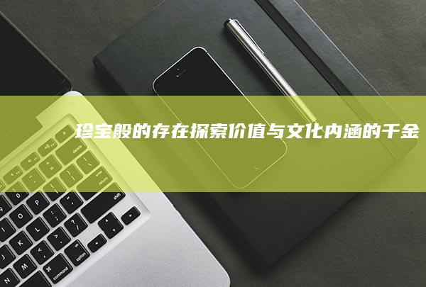 珍宝般的存在：探索价值与文化内涵的千金