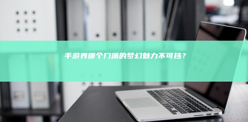 手游界哪个门派的梦幻魅力不可挡？